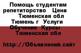 Помощь студентам, репетиторство › Цена ­ 100 - Тюменская обл., Тюмень г. Услуги » Обучение. Курсы   . Тюменская обл.